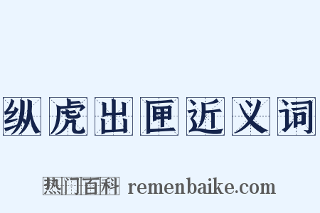 纵虎出匣近义词是什么意思的图片